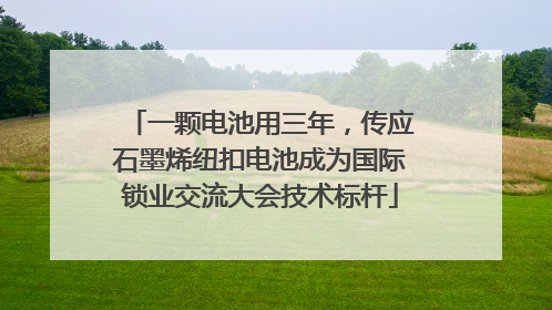 一颗电池用三年，传应石墨烯纽扣电池成为国际锁业交流大会技术标杆