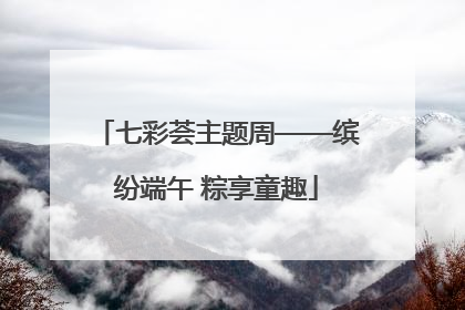 七彩荟主题周——缤纷端午 粽享童趣