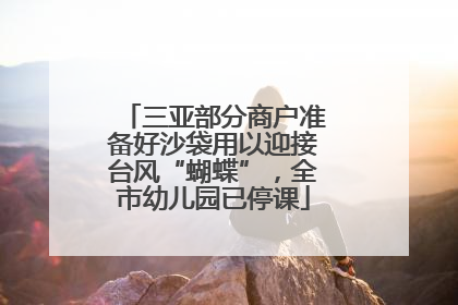 三亚部分商户准备好沙袋用以迎接台风“蝴蝶”，全市幼儿园已停课