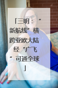 三明：“新航线”横跨亚欧大陆 经“广飞”可通全球