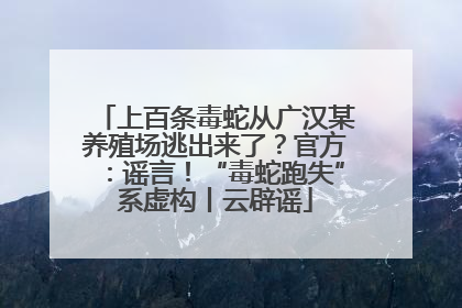 上百条毒蛇从广汉某养殖场逃出来了？官方：谣言！“毒蛇跑失”系虚构丨云辟谣