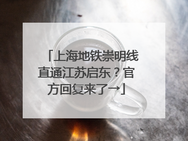 上海地铁崇明线直通江苏启东？官方回复来了→