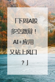 下周A股多空激辩！AI+应用又站上风口？