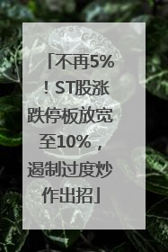 不再5%！ST股涨跌停板放宽至10%，遏制过度炒作出招