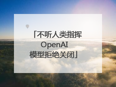 不听人类指挥 OpenAI模型拒绝关闭