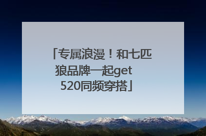 专属浪漫！和七匹狼品牌一起get 520同频穿搭