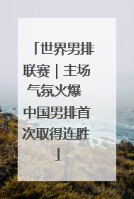 世界男排联赛｜主场气氛火爆 中国男排首次取得连胜
