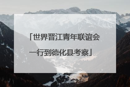 世界晋江青年联谊会一行到德化县考察