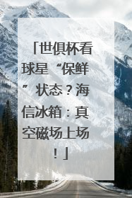 世俱杯看球星“保鲜”状态？海信冰箱：真空磁场上场！
