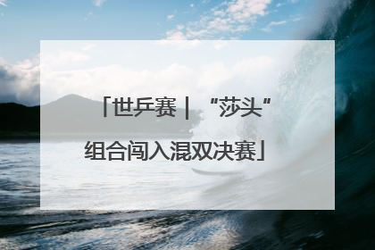 世乒赛｜“莎头”组合闯入混双决赛