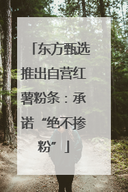 东方甄选推出自营红薯粉条：承诺“绝不掺粉”