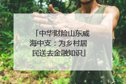 中华财险山东威海中支：为乡村居民送去金融知识