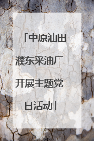 中原油田濮东采油厂开展主题党日活动