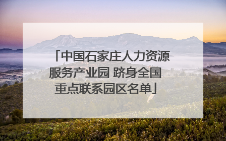 中国石家庄人力资源服务产业园 跻身全国重点联系园区名单