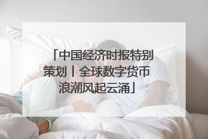 中国经济时报特别策划丨全球数字货币浪潮风起云涌