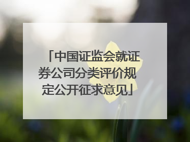 中国证监会就证券公司分类评价规定公开征求意见