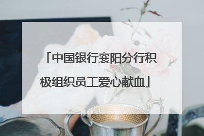 中国银行襄阳分行积极组织员工爱心献血