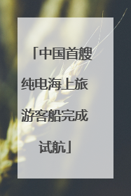 中国首艘纯电海上旅游客船完成试航