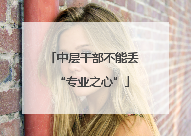 中层干部不能丢“专业之心”