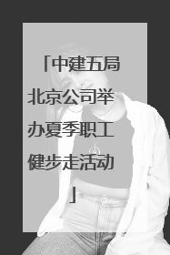 中建五局北京公司举办夏季职工健步走活动