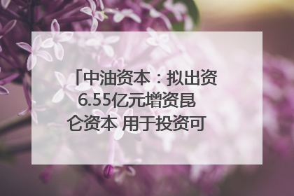 中油资本：拟出资6.55亿元增资昆仑资本 用于投资可控核聚变项目