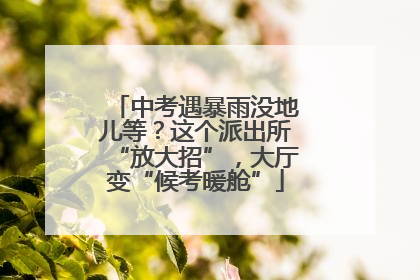 中考遇暴雨没地儿等？这个派出所“放大招”，大厅变“候考暖舱”