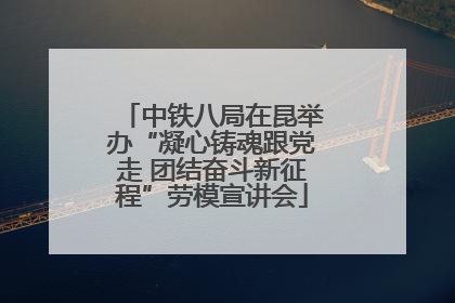 中铁八局在昆举办“凝心铸魂跟党走 团结奋斗新征程”劳模宣讲会