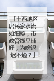 丰西地区居民家水流如细筷，市政管线早铺好，为啥迟迟不通？