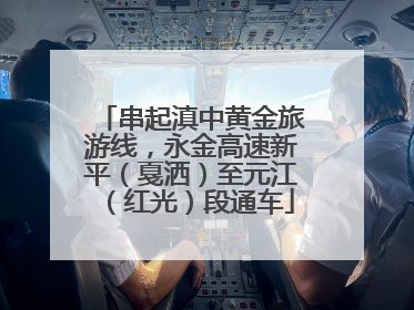 串起滇中黄金旅游线，永金高速新平（戛洒）至元江（红光）段通车