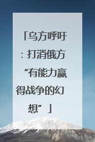 乌方呼吁：打消俄方“有能力赢得战争的幻想”