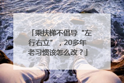 乘扶梯不倡导“左行右立”，20多年老习惯该怎么改？