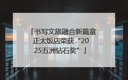 书写文旅融合新篇章 正太饭店荣获“2025五洲钻石奖”