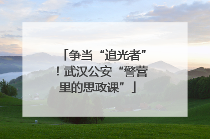 争当“追光者”！武汉公安“警营里的思政课”