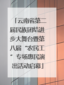 云南省第二届民族团结进步大舞台暨第八届“农民工”专场惠民演出活动启幕