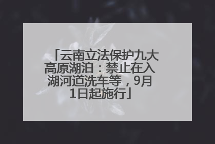 云南立法保护九大高原湖泊：禁止在入湖河道洗车等，9月1日起施行