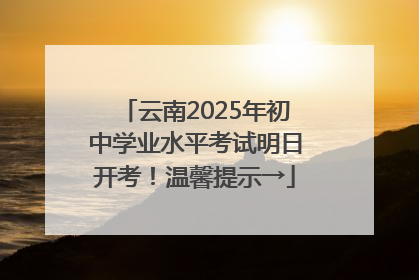 云南2025年初中学业水平考试明日开考！温馨提示→