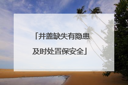 井盖缺失有隐患 及时处置保安全