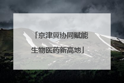 京津冀协同赋能生物医药新高地