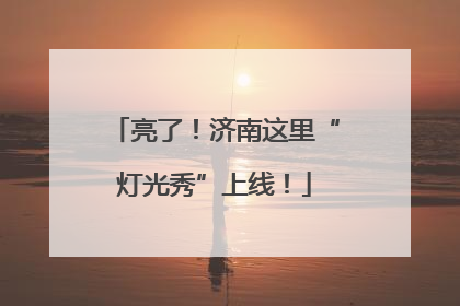 亮了！济南这里“灯光秀”上线！