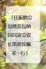 任振鹤会见博茨瓦纳国民议会议长凯奥拉佩采一行
