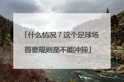 什么情况？这个足球场首要规则是不能冲撞