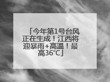 今年第1号台风正在生成！江西将迎暴雨+高温！最高36℃