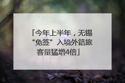 今年上半年，无锡“免签”入境外籍旅客量猛增4倍