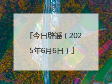 今日辟谣（2025年6月6日）