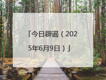 今日辟谣（2025年6月9日）