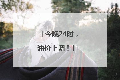 今晚24时，油价上调！