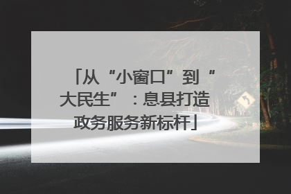 从“小窗口”到“大民生”：息县打造政务服务新标杆