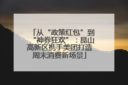 从“政策红包”到“神券狂欢”：昆山高新区携手美团打造周末消费新场景