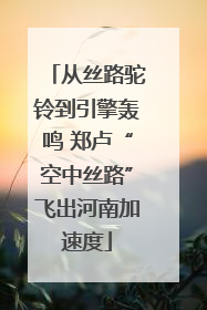 从丝路驼铃到引擎轰鸣 郑卢“空中丝路”飞出河南加速度