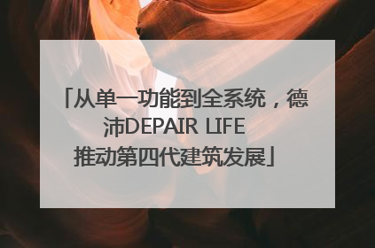 从单一功能到全系统，德沛DEPAIR LIFE推动第四代建筑发展